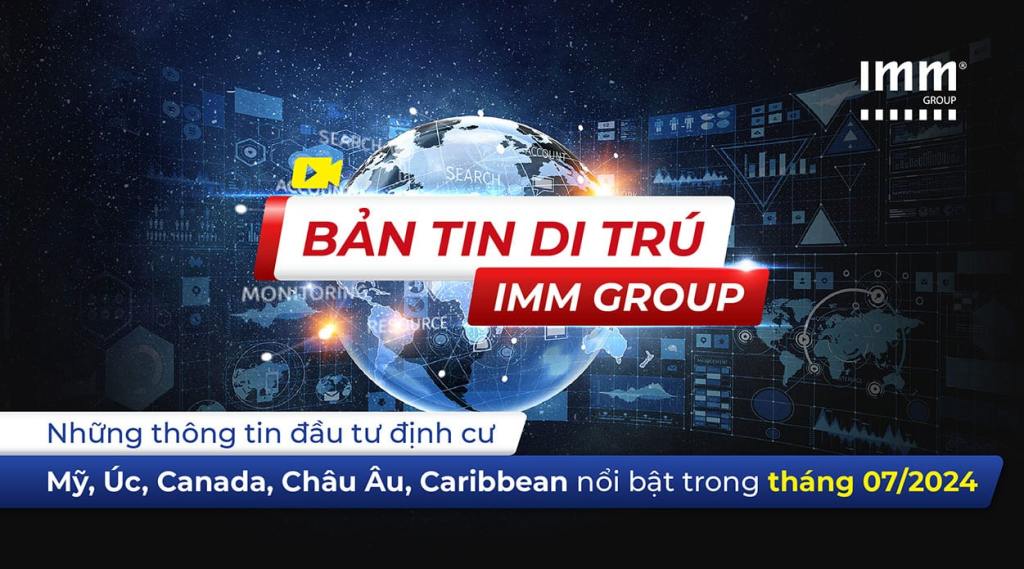 Bản tin di trú IMM Group – Những thông tin đầu tư định cư Mỹ, Úc, Canada, Châu Âu, Caribbean nổi bật trong tháng 07/2024