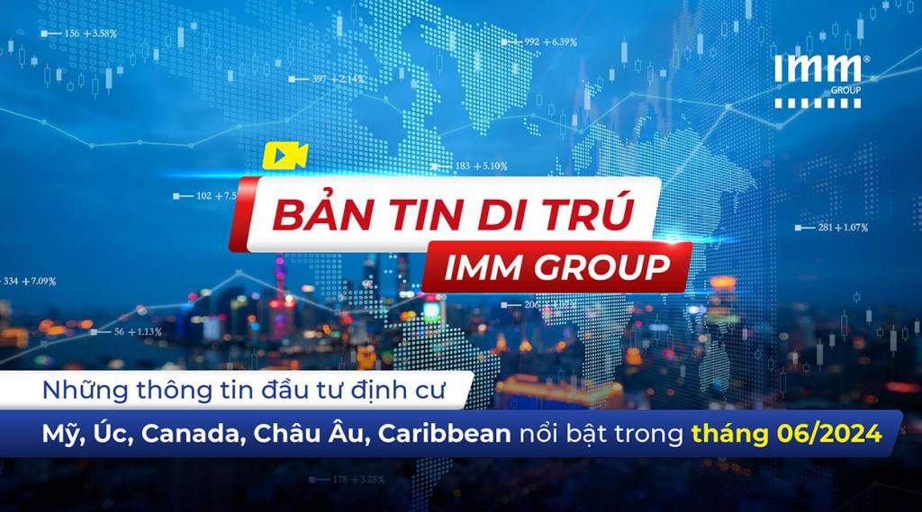 Bản tin di trú IMM Group – Những thông tin đầu tư định cư Mỹ, Úc, Canada, Châu Âu, Caribbean nổi bật trong tháng 06/2024