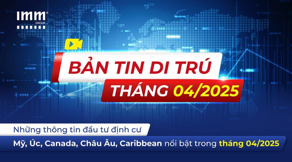 Bản tin di trú IMM Group – Những thông tin đầu tư định cư Mỹ, Úc, Canada, Châu Âu, Caribbean nổi bật trong tháng 4/2025