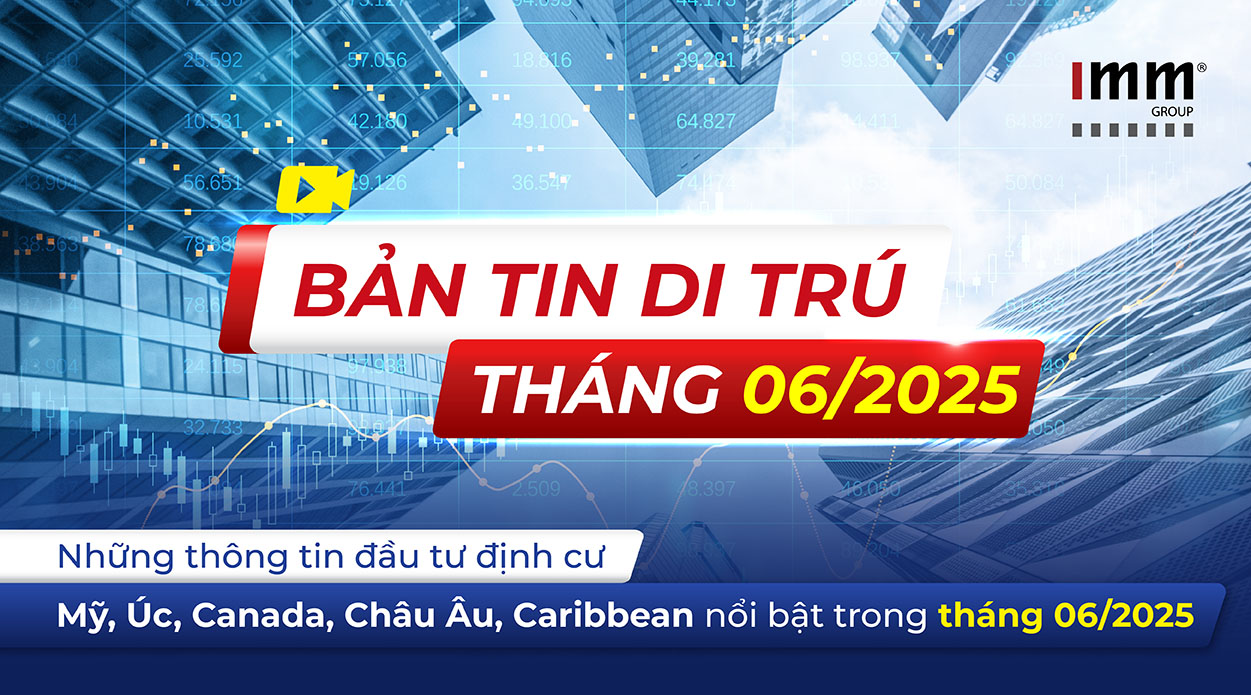 Bản tin di trú IMM Group – Những thông tin đầu tư định cư Mỹ, Úc, Canada, Châu Âu, Caribbean nổi bật trong tháng 6/2025