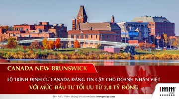 Canada New Brunswick – Lộ Trình Định Cư Canada Đáng Tin Cậy Cho Doanh Nhân Việt Với Mức Đầu Tư Tối Ưu Từ 2,8 Tỷ Đồng