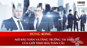 Hong Kong – Nơi bảo toàn và tăng trưởng tài sản của giới tinh hoa toàn cầu