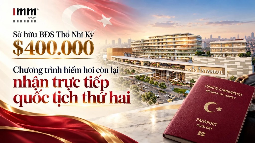 Sở hữu bất động sản Turkey từ 400.000 USD — Chương trình hiếm hoi còn lại lấy trực tiếp Quốc tịch thứ hai